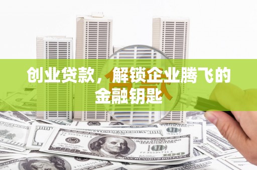 镜铁创业贷款，解锁企业腾飞的金融钥匙