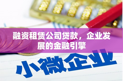 镜铁融资租赁公司贷款，企业发展的金融引擎