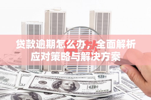 镜铁贷款逾期怎么办，全面解析应对策略与解决方案