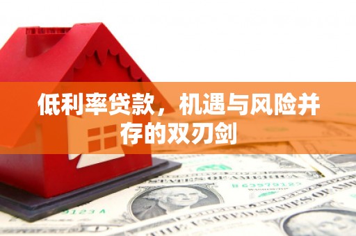 镜铁低利率贷款，机遇与风险并存的双刃剑