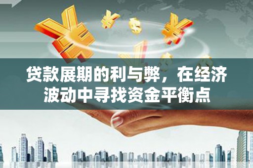 镜铁贷款展期的利与弊，在经济波动中寻找资金平衡点