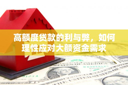 镜铁高额度贷款的利与弊，如何理性应对大额资金需求
