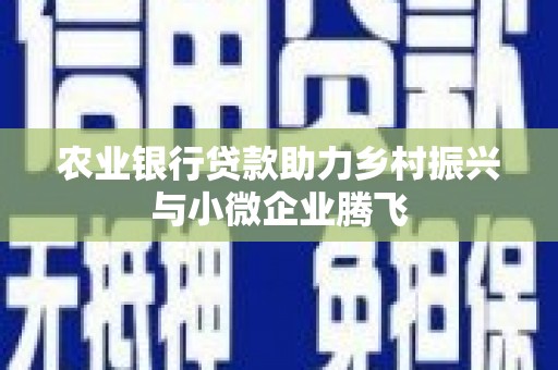 镜铁农业银行贷款助力乡村振兴与小微企业腾飞