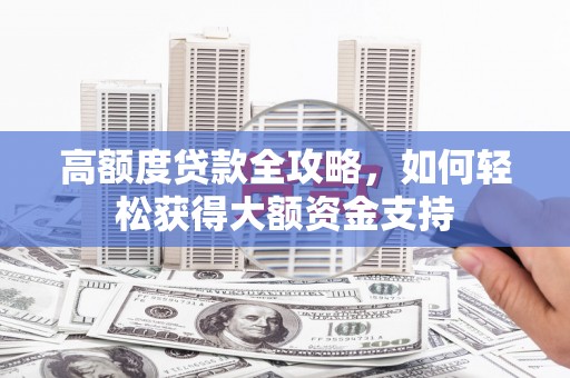 镜铁高额度贷款全攻略，如何轻松获得大额资金支持