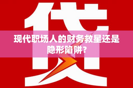 镜铁现代职场人的财务救星还是隐形陷阱？