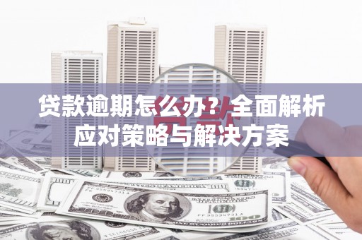 镜铁贷款逾期怎么办？全面解析应对策略与解决方案