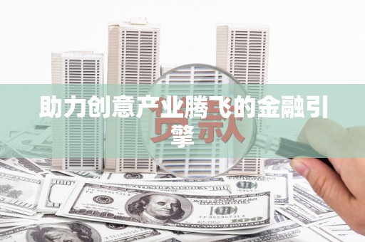 镜铁助力创意产业腾飞的金融引擎