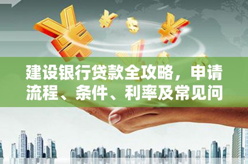 镜铁建设银行贷款全攻略，申请流程、条件、利率及常见问题解答