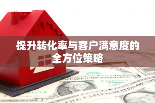 镜铁提升转化率与客户满意度的全方位策略