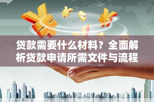 镜铁贷款需要什么材料？全面解析贷款申请所需文件与流程