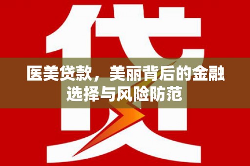 镜铁医美贷款，美丽背后的金融选择与风险防范