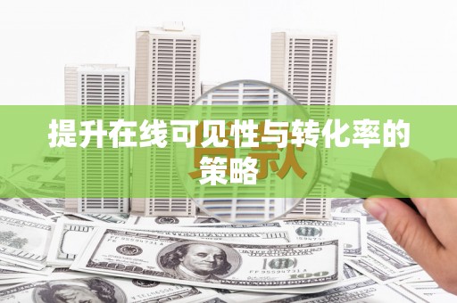 镜铁提升在线可见性与转化率的策略