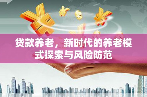 镜铁贷款养老，新时代的养老模式探索与风险防范