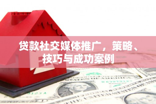 镜铁贷款社交媒体推广，策略、技巧与成功案例
