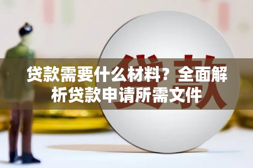 镜铁贷款需要什么材料？全面解析贷款申请所需文件