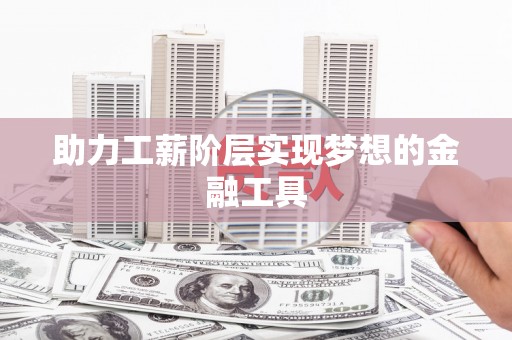 镜铁助力工薪阶层实现梦想的金融工具
