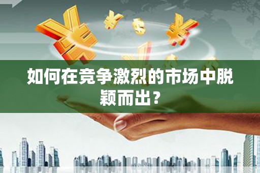 镜铁如何在竞争激烈的市场中脱颖而出？