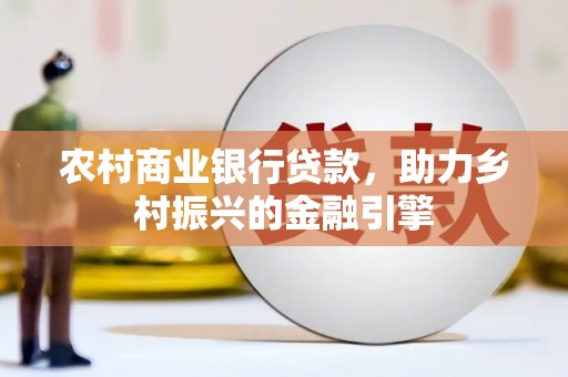 镜铁农村商业银行贷款，助力乡村振兴的金融引擎