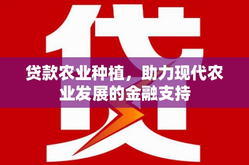 镜铁贷款农业种植，助力现代农业发展的金融支持