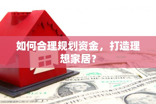 镜铁如何合理规划资金，打造理想家居？