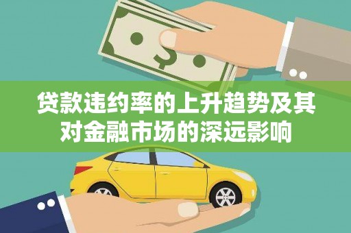 镜铁贷款违约率的上升趋势及其对金融市场的深远影响